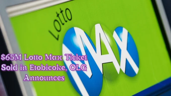 $65M Lotto Max Ticket Sold in Etobicoke, OLG Announces